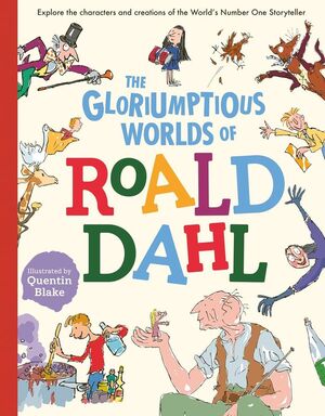 THE GLORIUMPTIOUS WORLDS OF ROALD DAHL: EXPLORE THE CHARACTERS AND CREATIONS OF THE WORLD'S NO.1 STORYTELLER