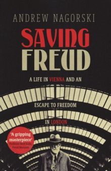 SAVING FREUD : A LIFE IN VIENNA AND AN ESCAPE TO FREEDOM IN LONDON