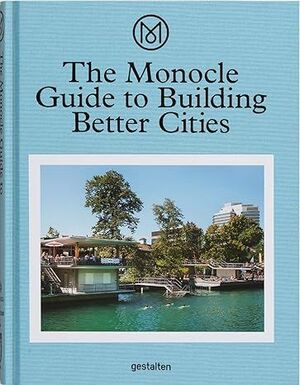 THE MONOCLE GUIDE TO BUILDING BETTER CITIES