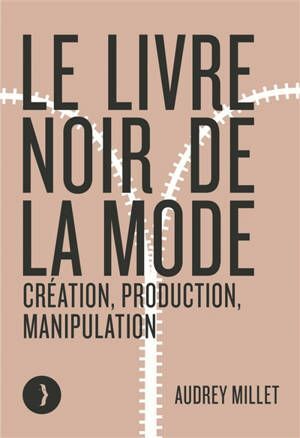 LE LIVRE NOIR DE LA MODE - CRÉATION, PRODUCTION, MANIPULATION
